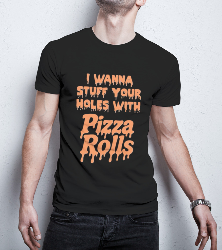 I Wanna Stuff Your Holes With Pizza Rolls Text Dripping Style T-Shirt
