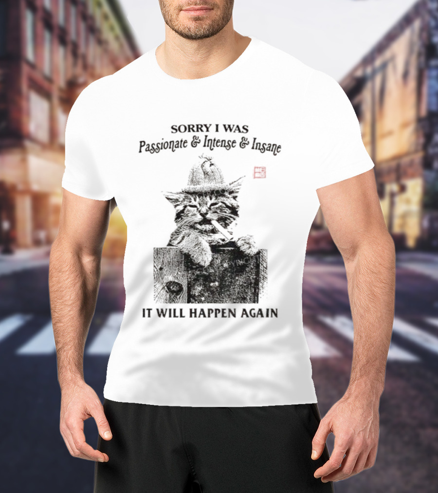 Sorry I Was Passionate Intense Insane Cat It Will Happen Again T-Shirt
