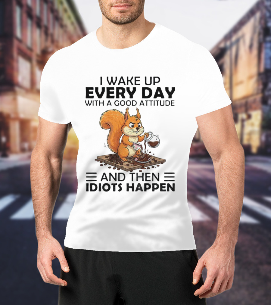 I Wake Up Every Day With A Good Attitude And Then Idiots Happen Squirrel Coffee Spill T-Shirt