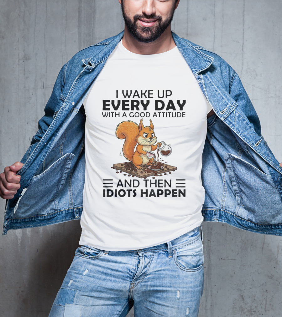 I Wake Up Every Day With A Good Attitude And Then Idiots Happen Squirrel Coffee Spill T-Shirt