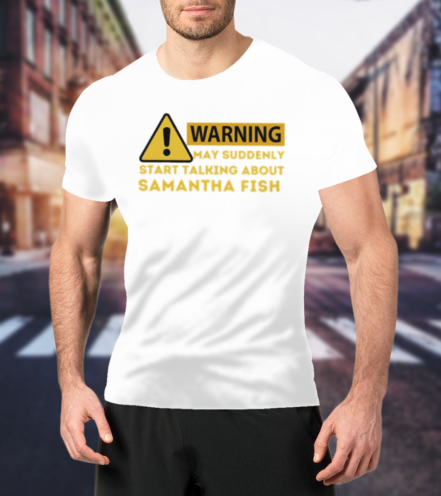 Warning May Suddenly Start Talking About Samantha Fish Sign T-Shirt
