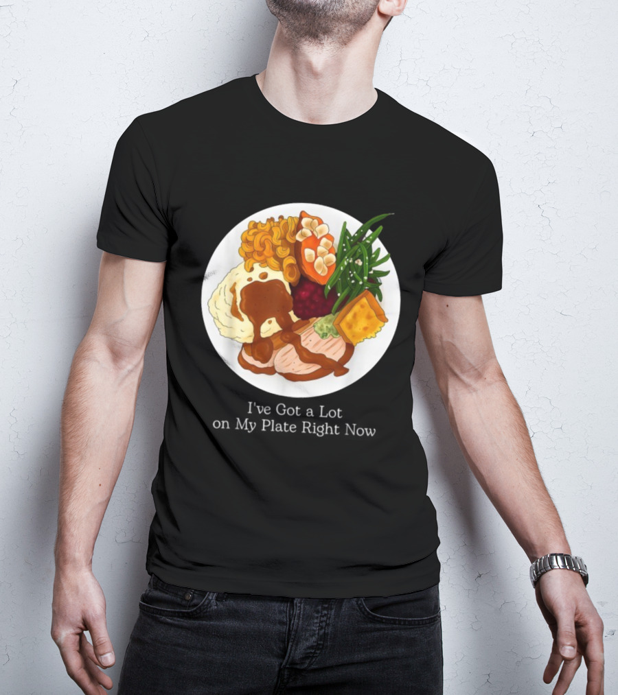Thanksgiving Dinner I’ve Got A Lot On My Plate T-Shirt