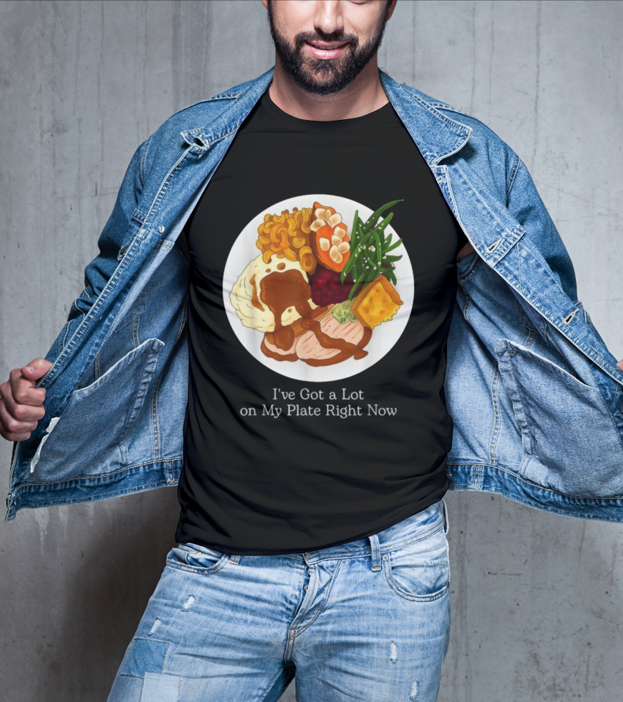 Thanksgiving Dinner I’ve Got A Lot On My Plate T-Shirt