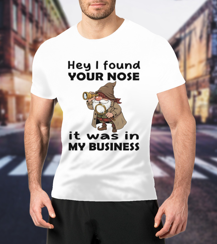 Gnome Hey I Found Your Nose It Was In My Business Detective Magnifying Glass T-Shirt