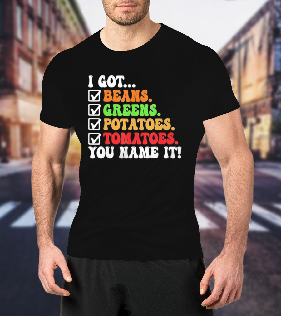 I Got Beans Greens Potatoes Tomatoes You Name It Checklist Colors T-Shirt