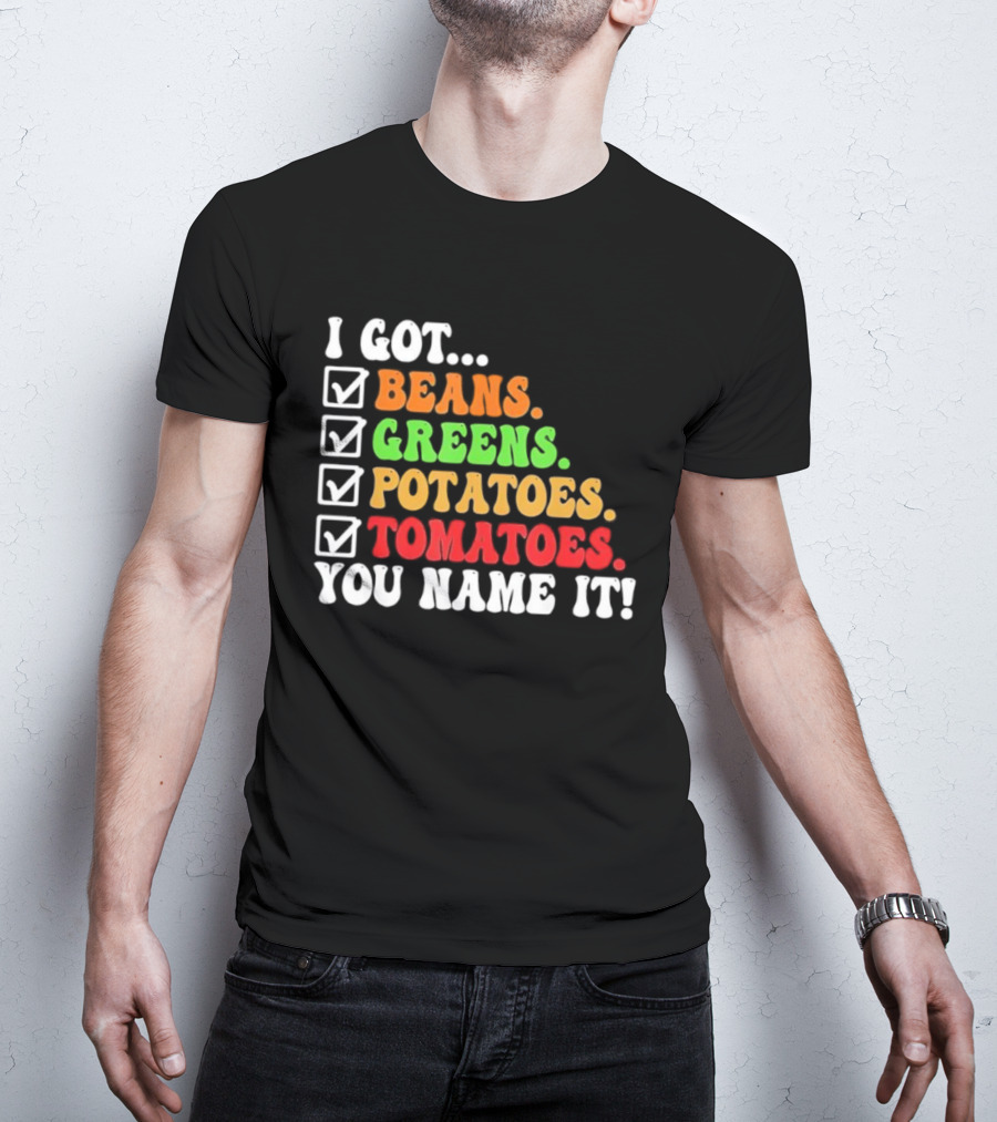 I Got Beans Greens Potatoes Tomatoes You Name It Checklist Colors T-Shirt
