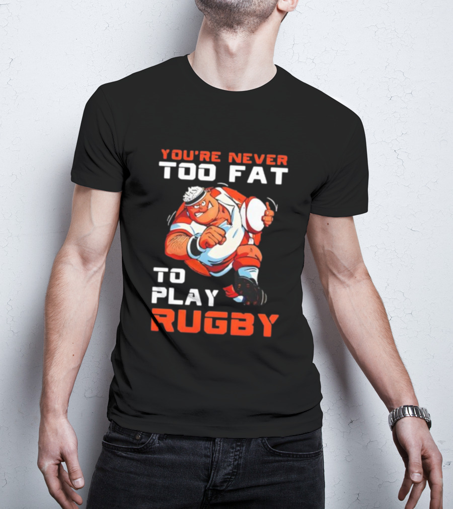 You’re Never Too Fat To Play Rugby Funny Dad Humor T-Shirt