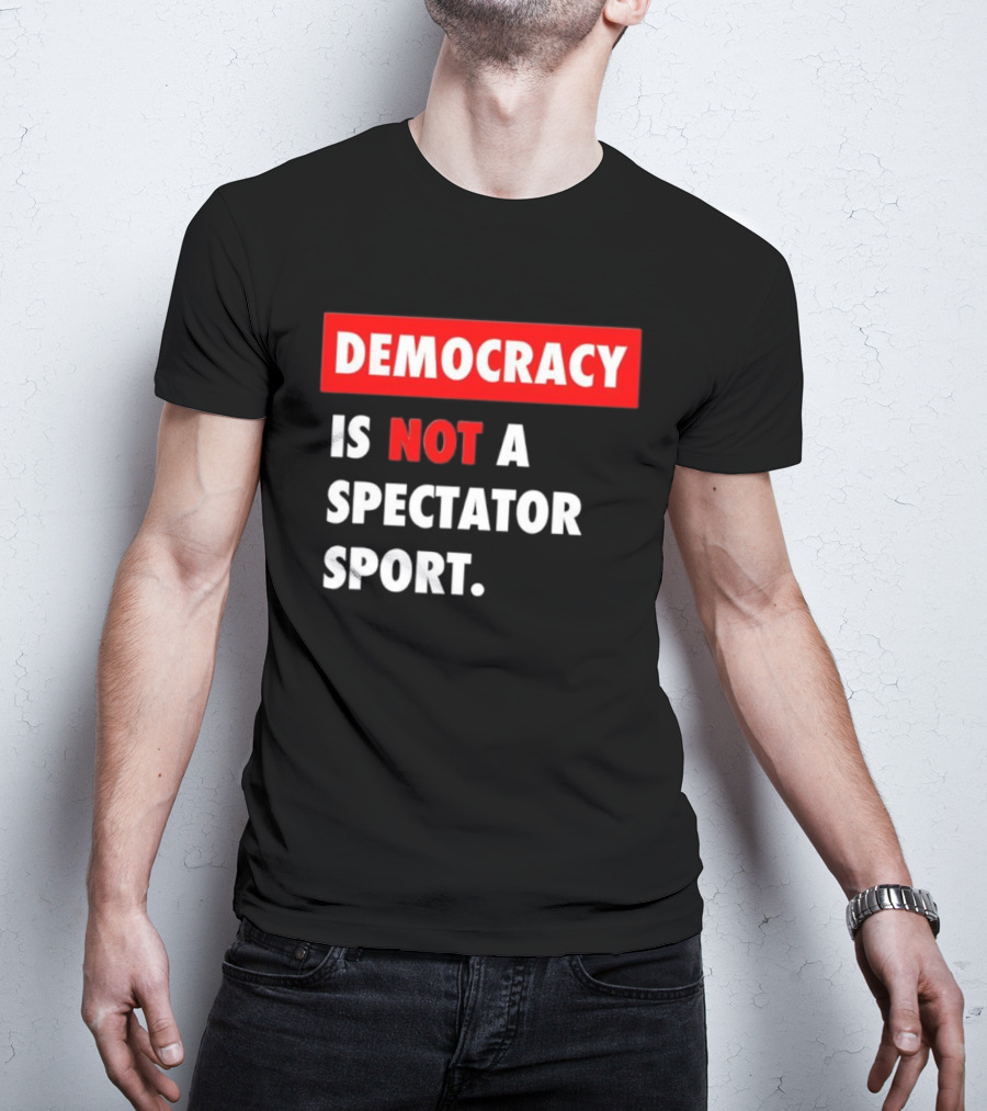 Democracy Is Not A Spectator Sport Bold Empowering Political Statement T-Shirt
