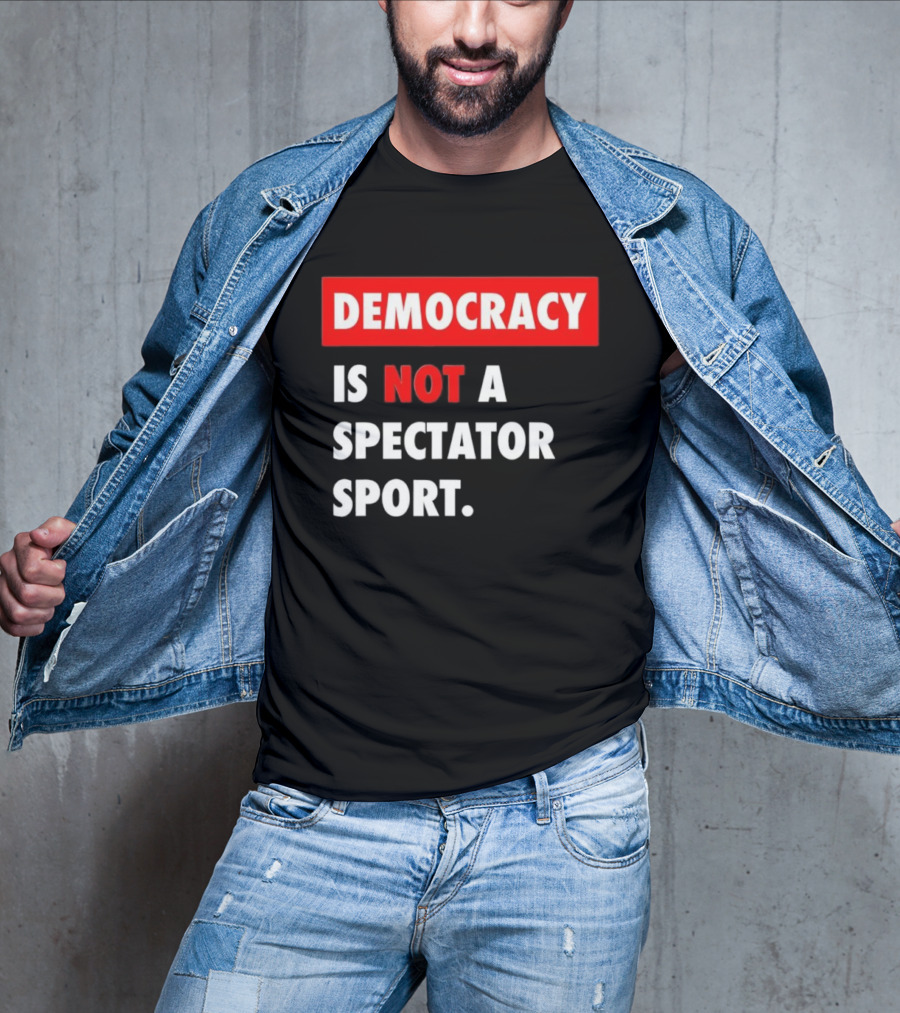 Democracy Is Not A Spectator Sport Bold Empowering Political Statement T-Shirt