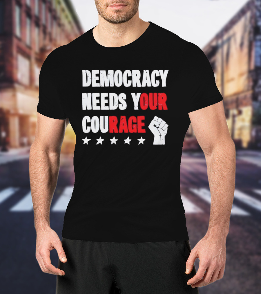 Democracy Needs Your Courage Fist Raised Power And Stars T-Shirt
