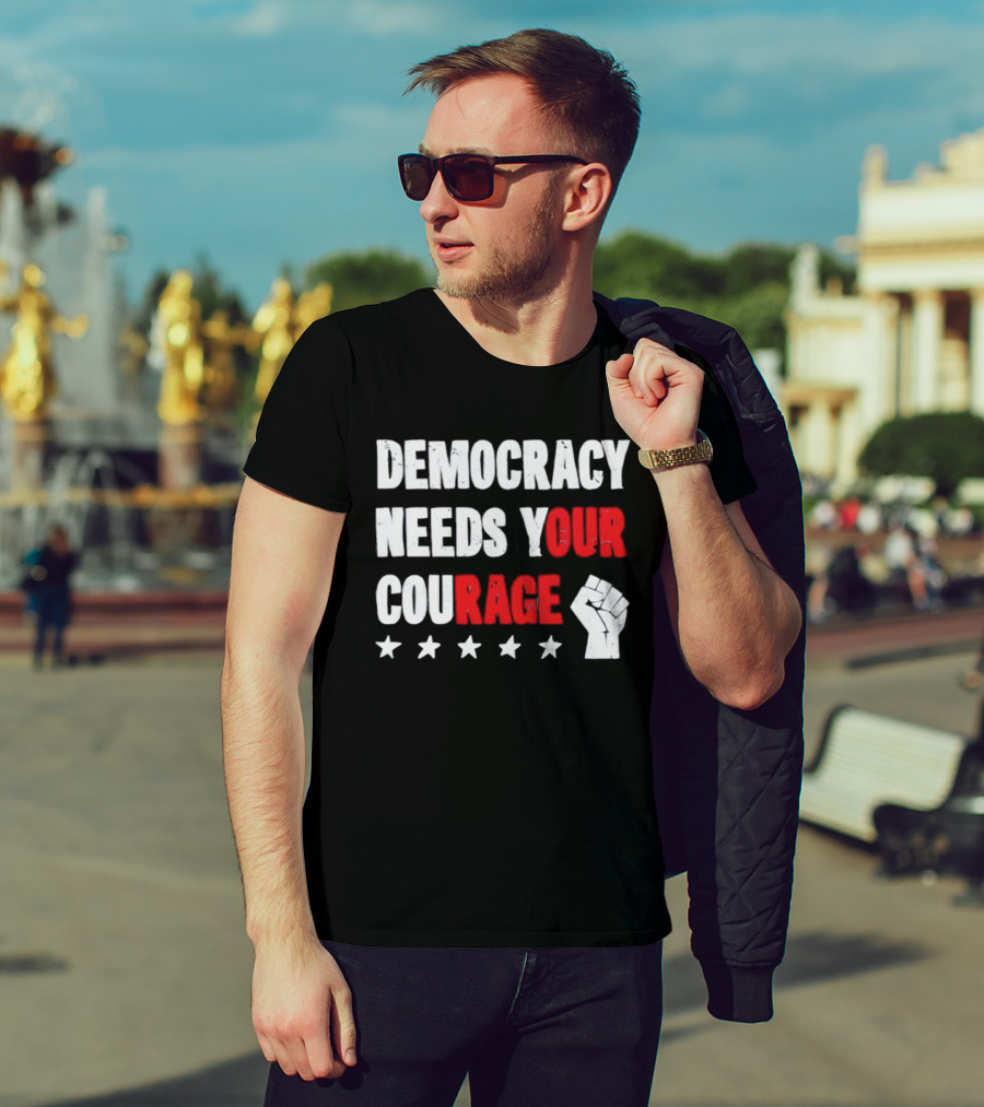 Democracy Needs Your Courage Fist Raised Power And Stars T-Shirt