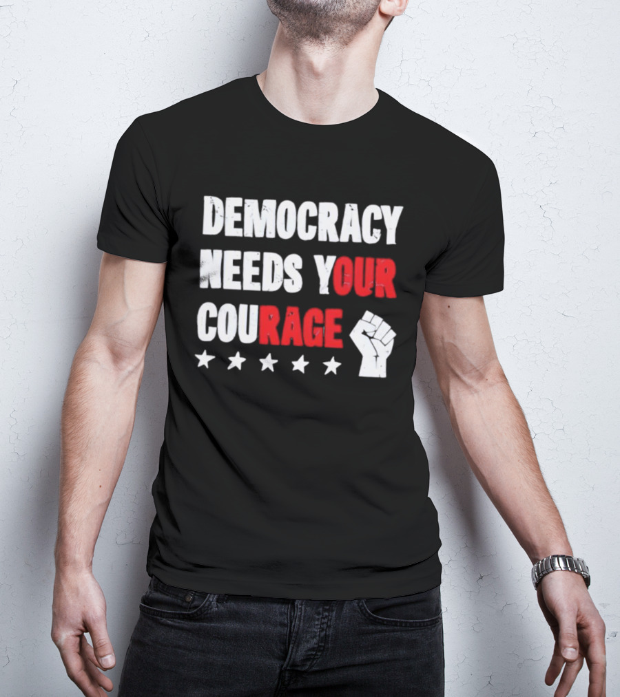 Democracy Needs Your Courage Fist Raised Power And Stars T-Shirt