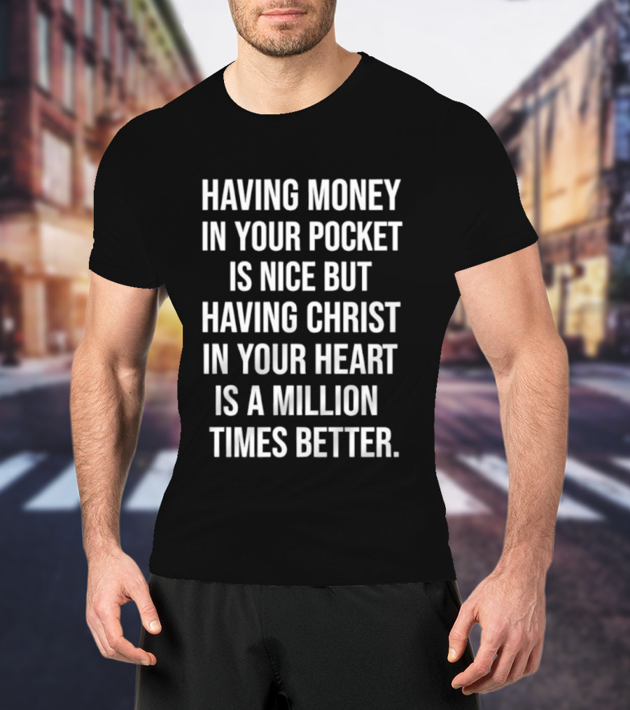 Having Money In Your Pocket Is Nice But Having Christ In Your Heart Is A Million Times Better T-Shirt
