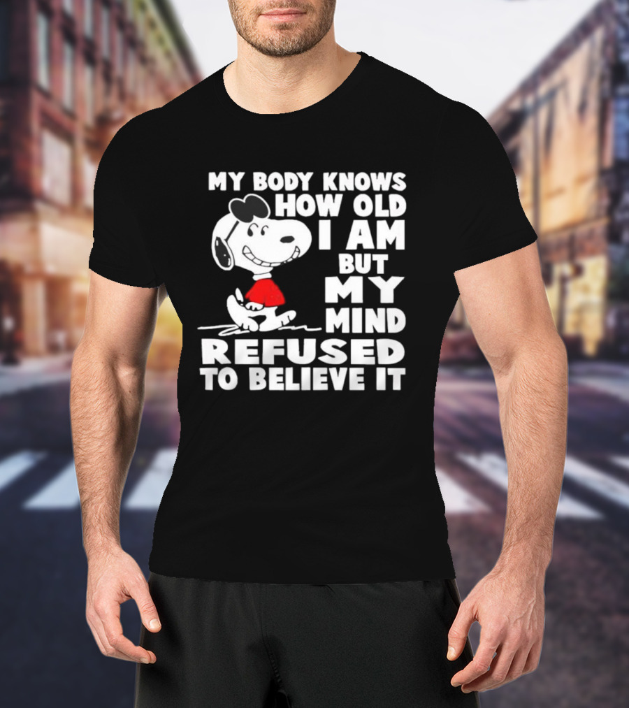 Snoopy My Body Knows How Old I Am But My Mind Refused To Believe It T-Shirt