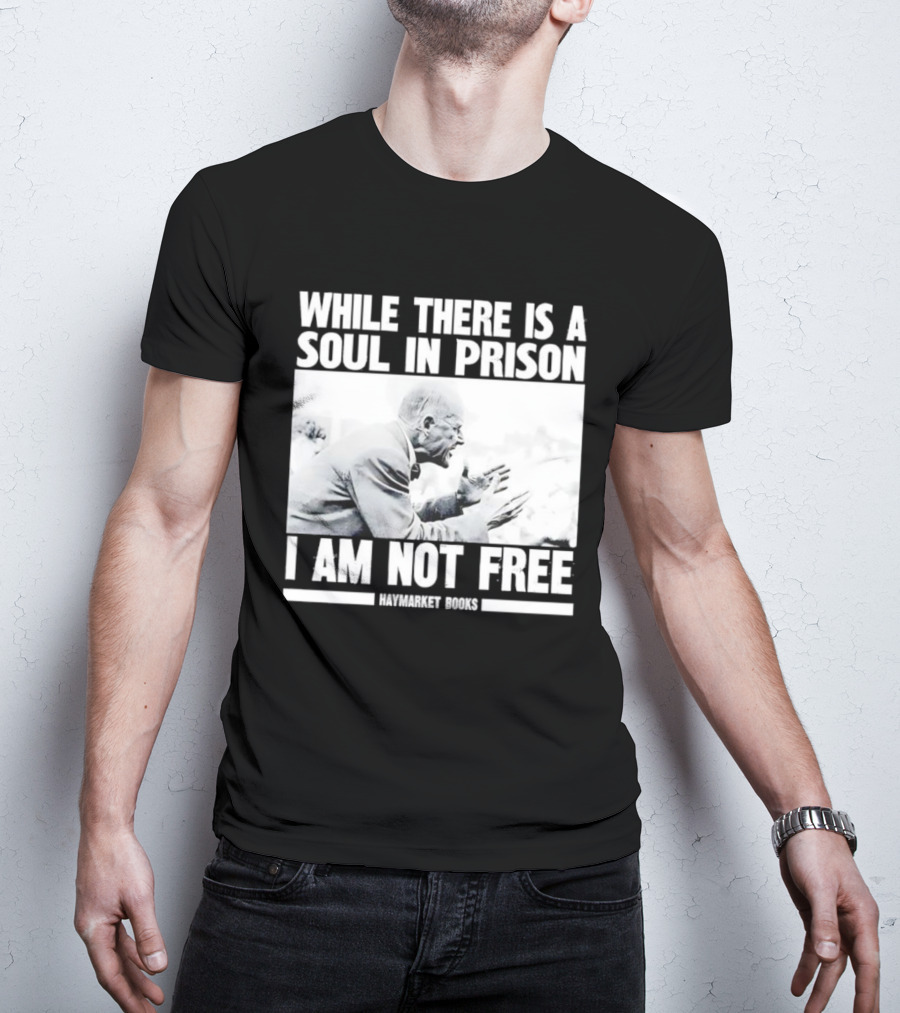 While There Is A Soul In Prison I Am Not Free Haymarket Books Political Activism Statement T-Shirt