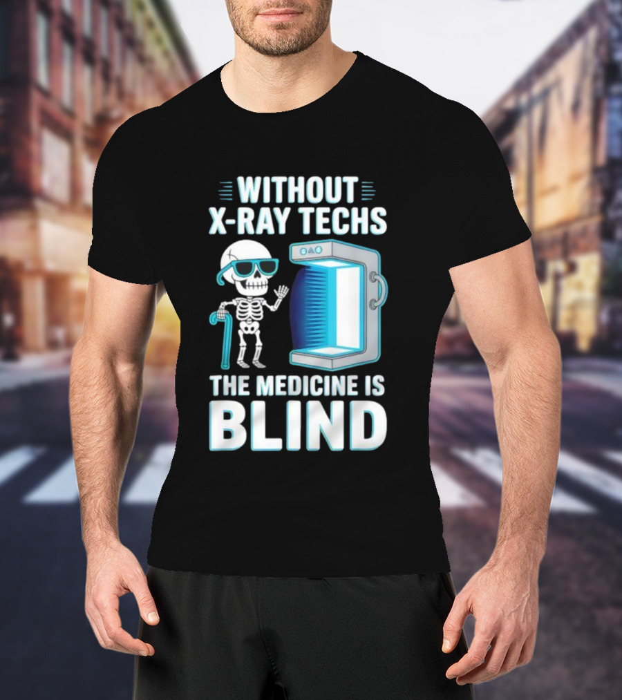 Without X-Ray Techs The Medicine Is Blind Skeleton Humor Radiology T-Shirt
