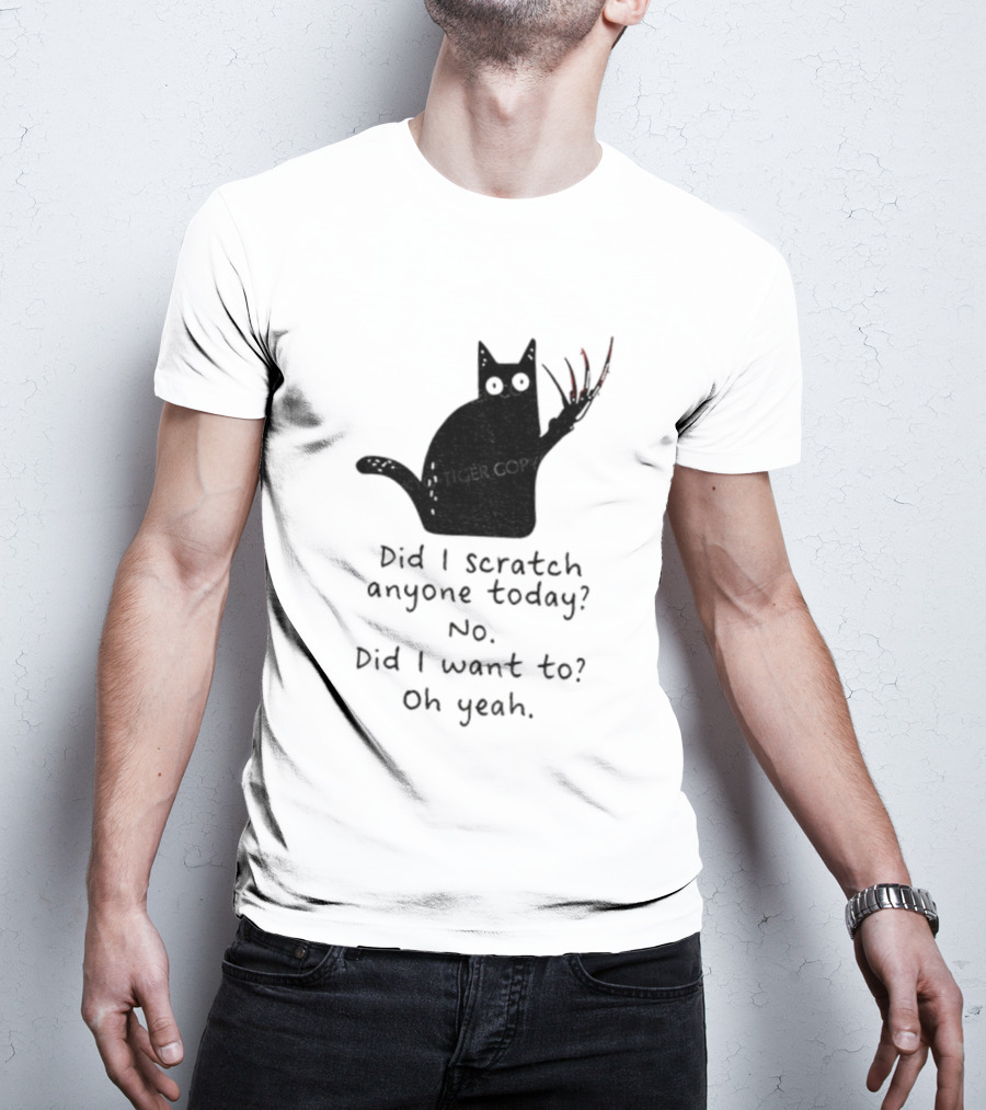 Did I Scratch Anyone Today No Did I Want To Oh Yeah Tiger Claws Cat T-Shirt