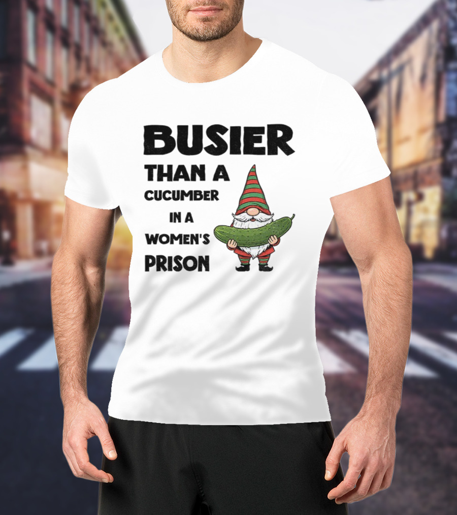 Gnome Holding Cucumber Busier Than A Cucumber In A Women’s Prison T-Shirt
