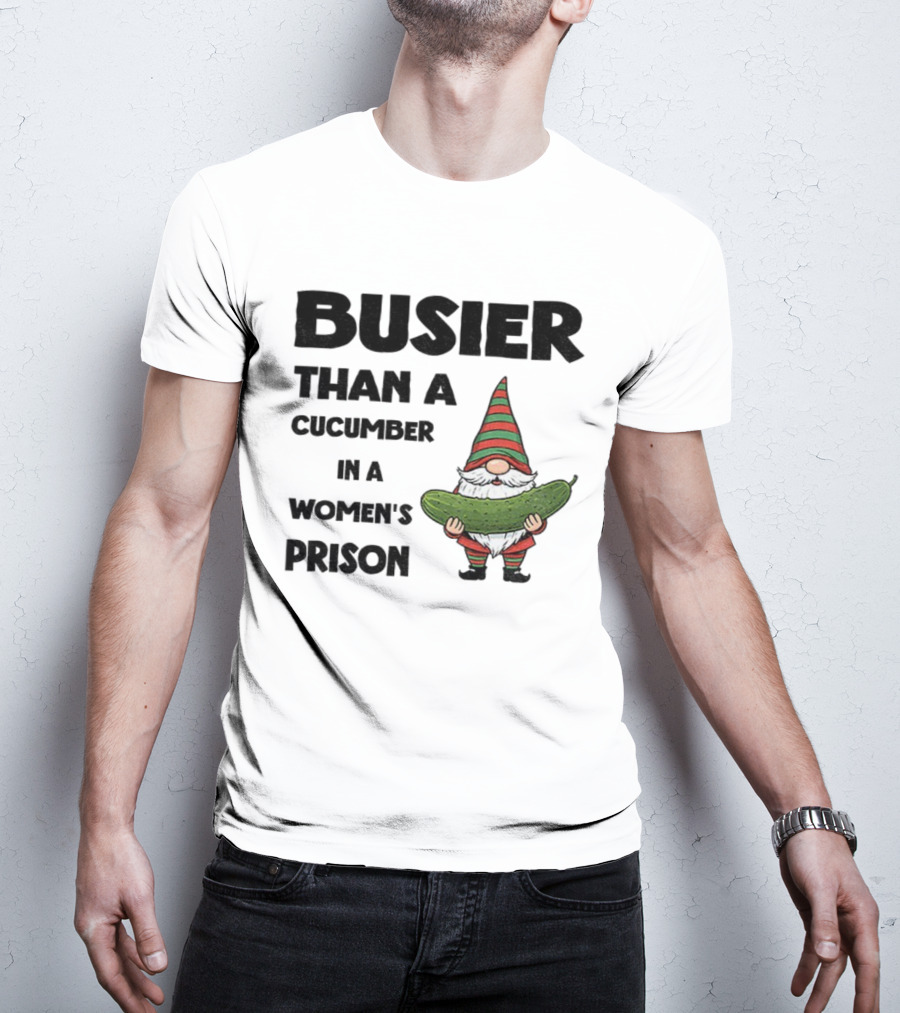 Gnome Holding Cucumber Busier Than A Cucumber In A Women’s Prison T-Shirt