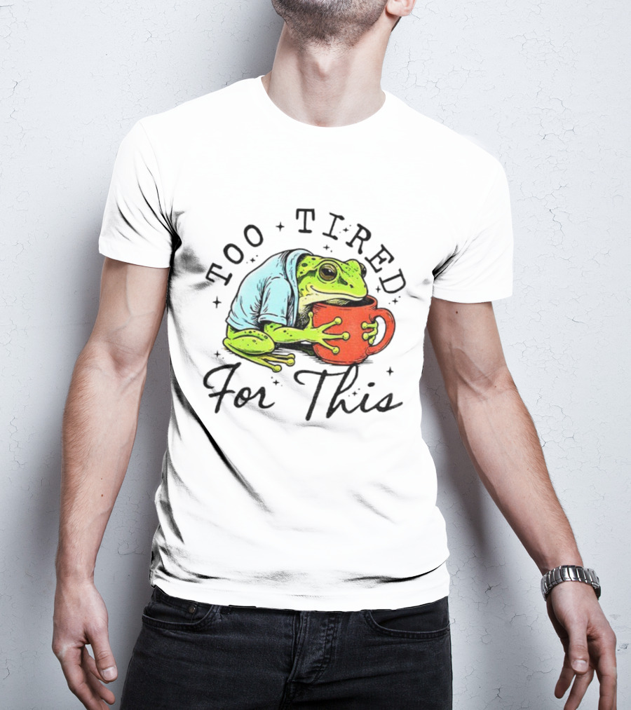 Too Tired For This Frog Needs Coffee T-Shirt