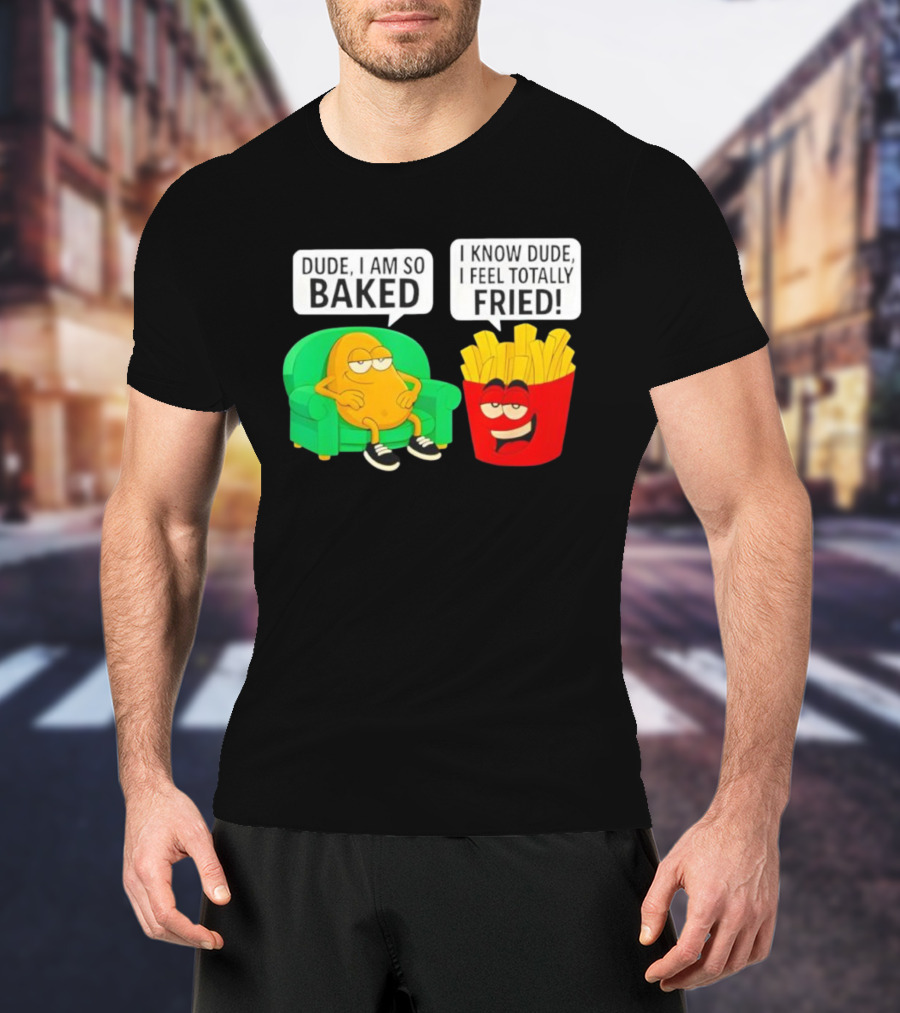 Dude I Am So Baked I Know Dude I Feel Totally Fried Potato Couch And Fries T-Shirt