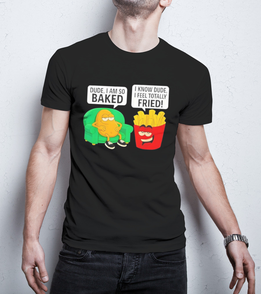 Dude I Am So Baked I Know Dude I Feel Totally Fried Potato Couch And Fries T-Shirt