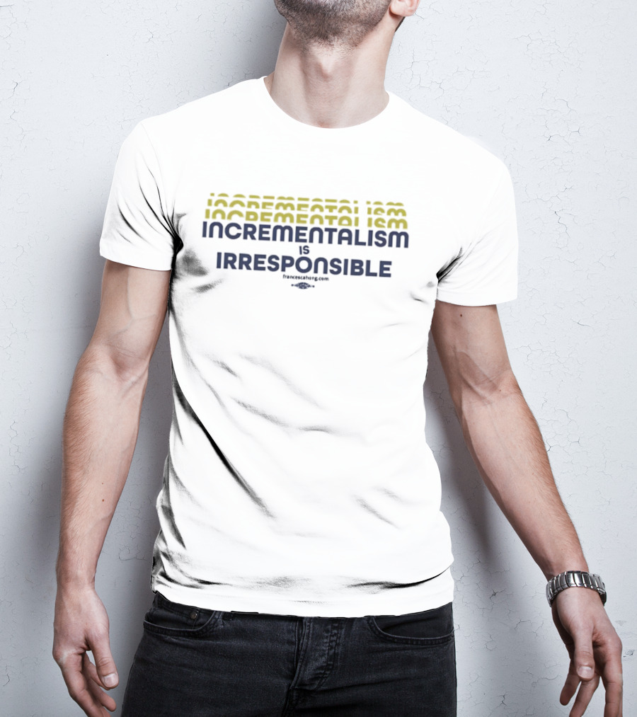 Incrementalism Is Irresponsible Message By KeepRealChange Dot Com T-Shirt