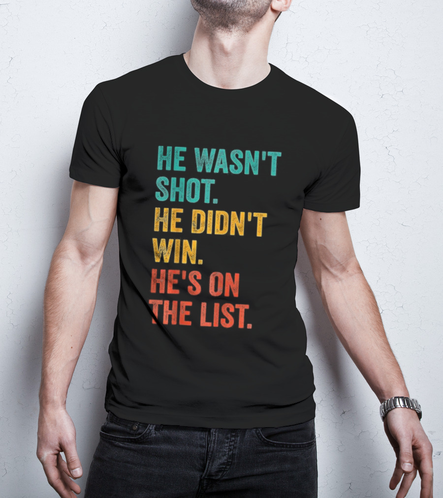 He Wasn't Shot He Didn't Win He's On The List Bold Text Design T-Shirt