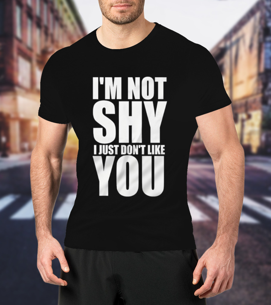 I'm Not Shy I Just Don't Like You Bold Statement T-Shirt