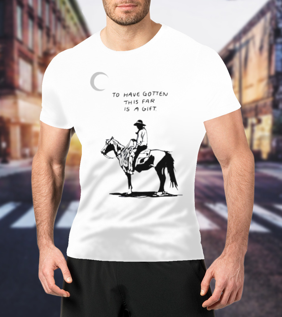 To Have Gotten This Far Is A Gift Horse Wild Rider T-Shirt