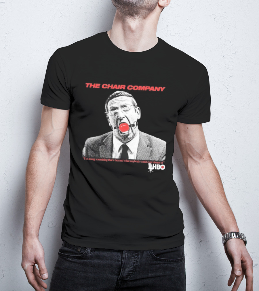 The Chair Company I'm Doing Something Beyond That What Anybody Could Dream Of HBO T-Shirt