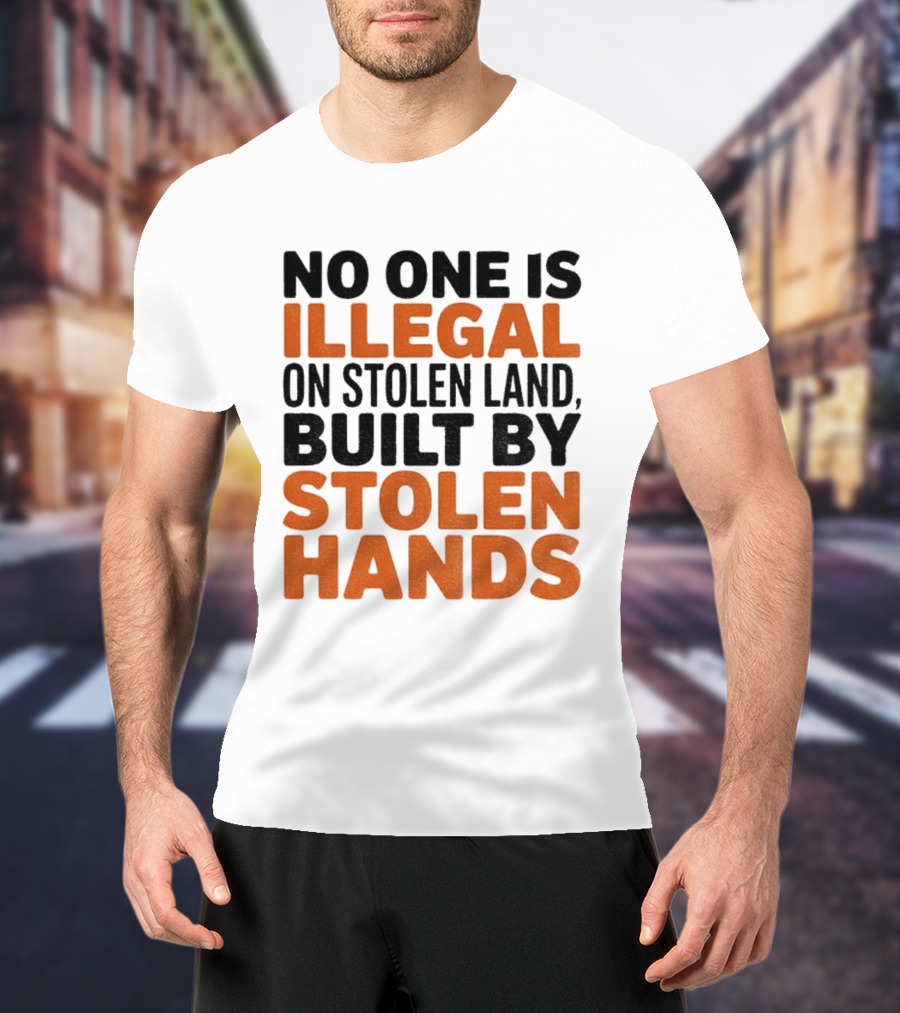 No One Is Illegal Stolen Land Built By Stolen Hands Anti Trump Pro Immigration T-Shirt