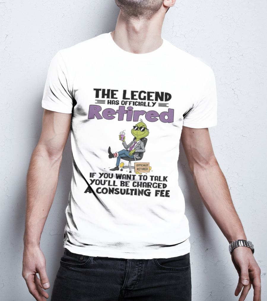 The Legend Has Officially Retired Funny Grinch If You Want To Talk Consulting Fee T-Shirt