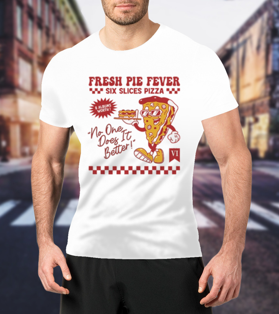 Fresh Pie Fever Six Slices Pizza No One Does It Better 8 Albums Worth VI T-Shirt