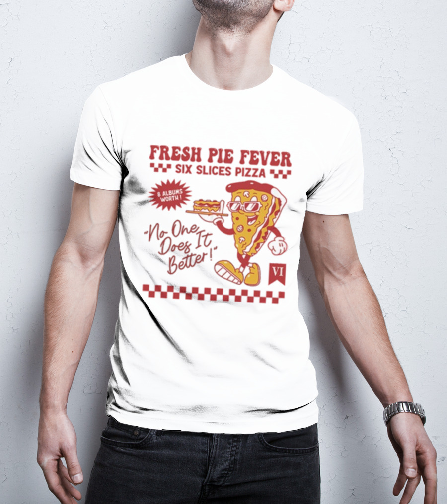 Fresh Pie Fever Six Slices Pizza No One Does It Better 8 Albums Worth VI T-Shirt