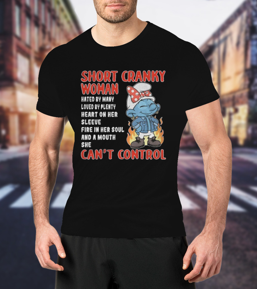 SHORT CRANKY WOMAN HATED BY MANY LOVED BY PLENTY HEART ON HER SLEEVE FIRE IN HER SOUL CAN'T CONTROL T-Shirt