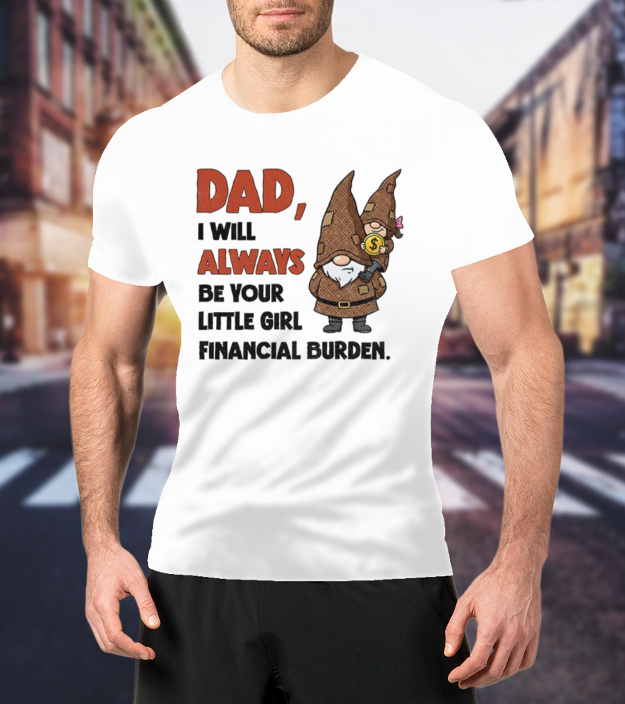 Dad I Will Always Be Your Little Girl Financial Burden Gnome Humor T-Shirt