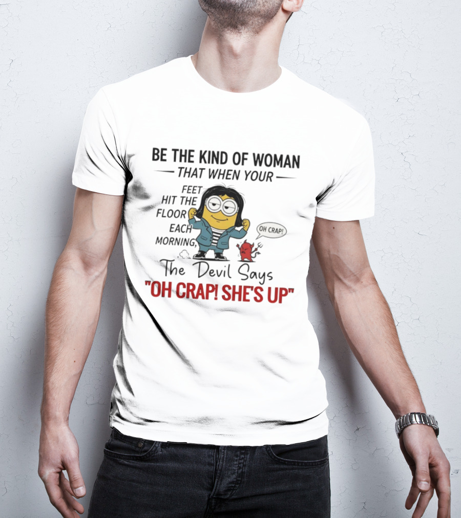 Be The Kind Of Woman Minion Oh Crap She's Up Devil Says T-Shirt