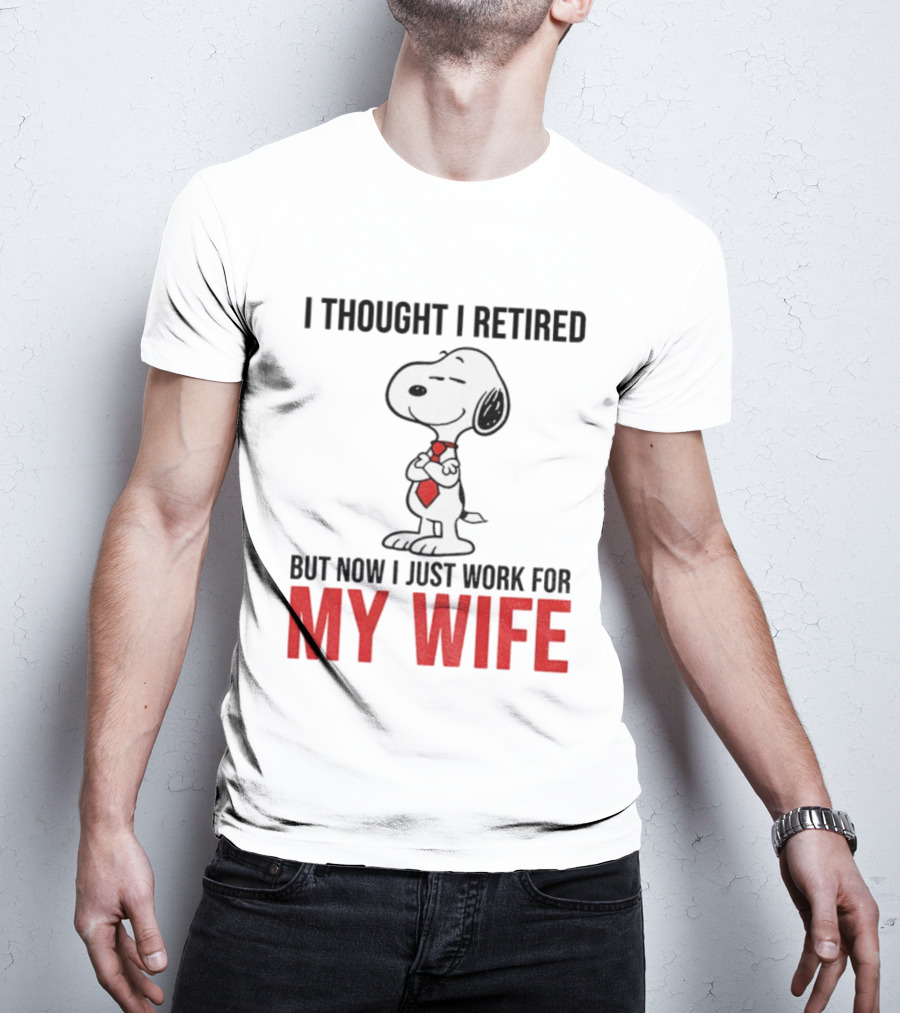 Snoopy I Thought I Retired But Now I Just Work For My Wife T-Shirt