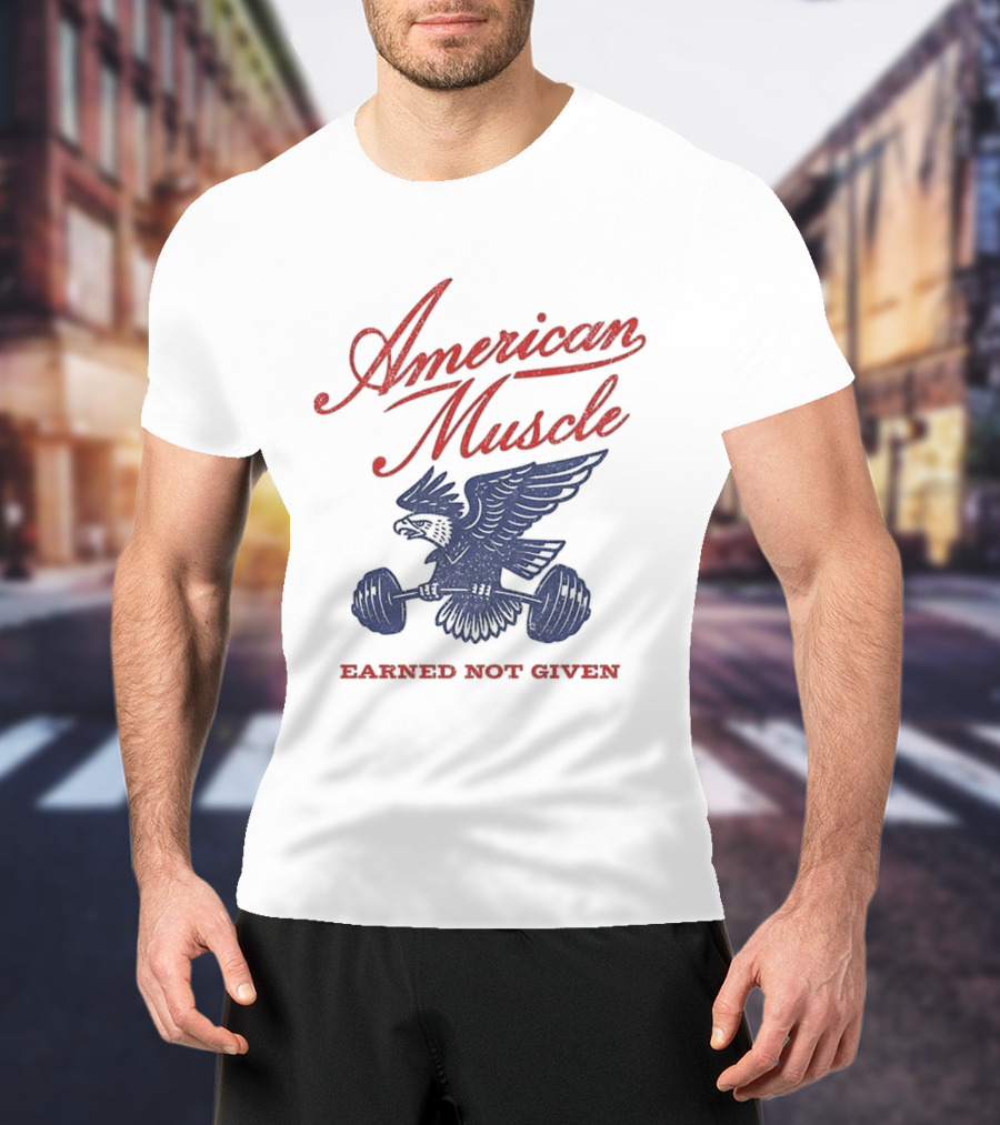 American Muscle Earned Not Given Eagle Strength T-Shirt