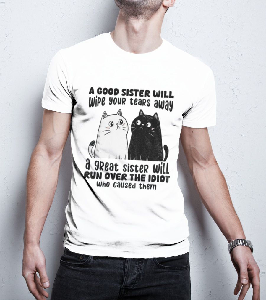 Funny Cats A Good Sister Wipes Tears A Great Sister Runs Over Idiot T-Shirt