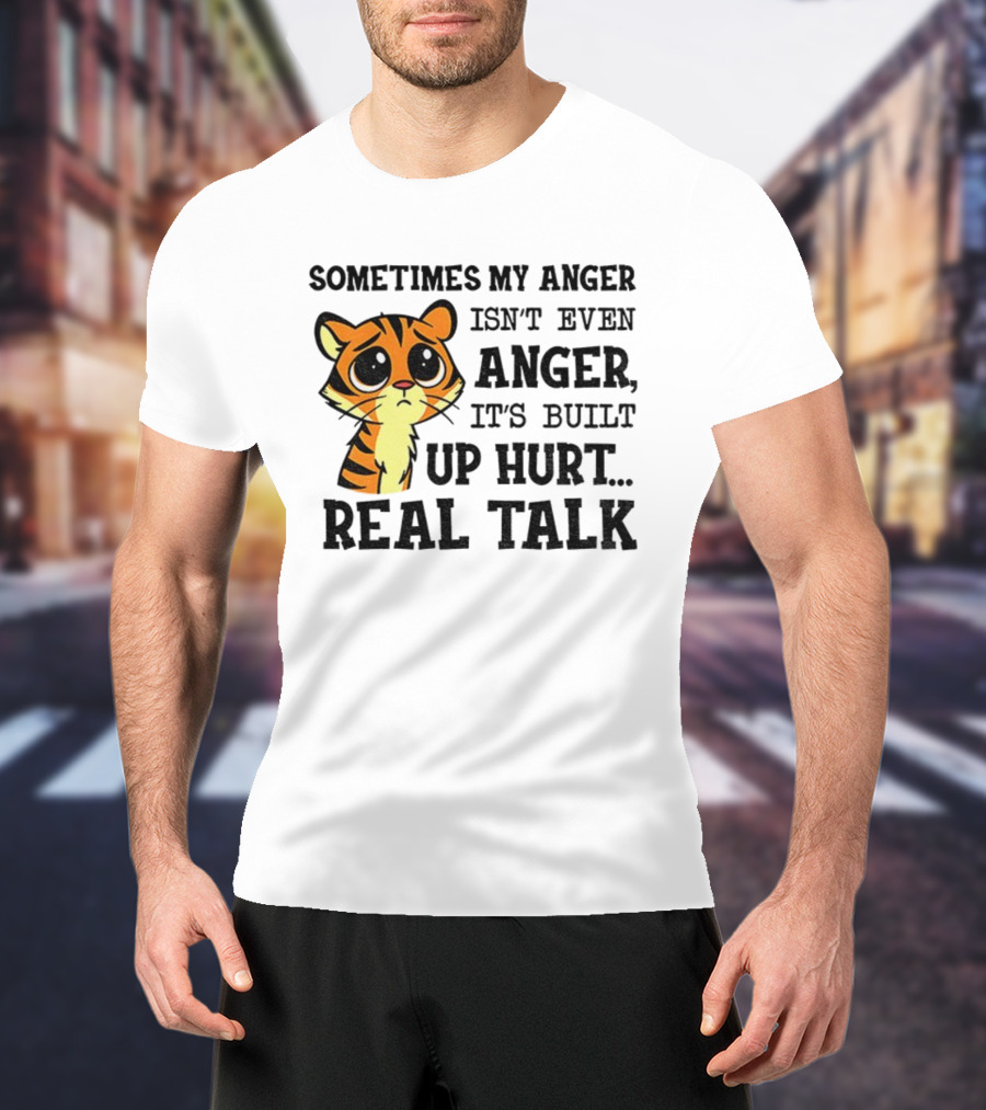 Funny Tiger Sometimes My Anger Isn’t Even Anger It’s Built-Up Hurt Real Talk T-Shirt