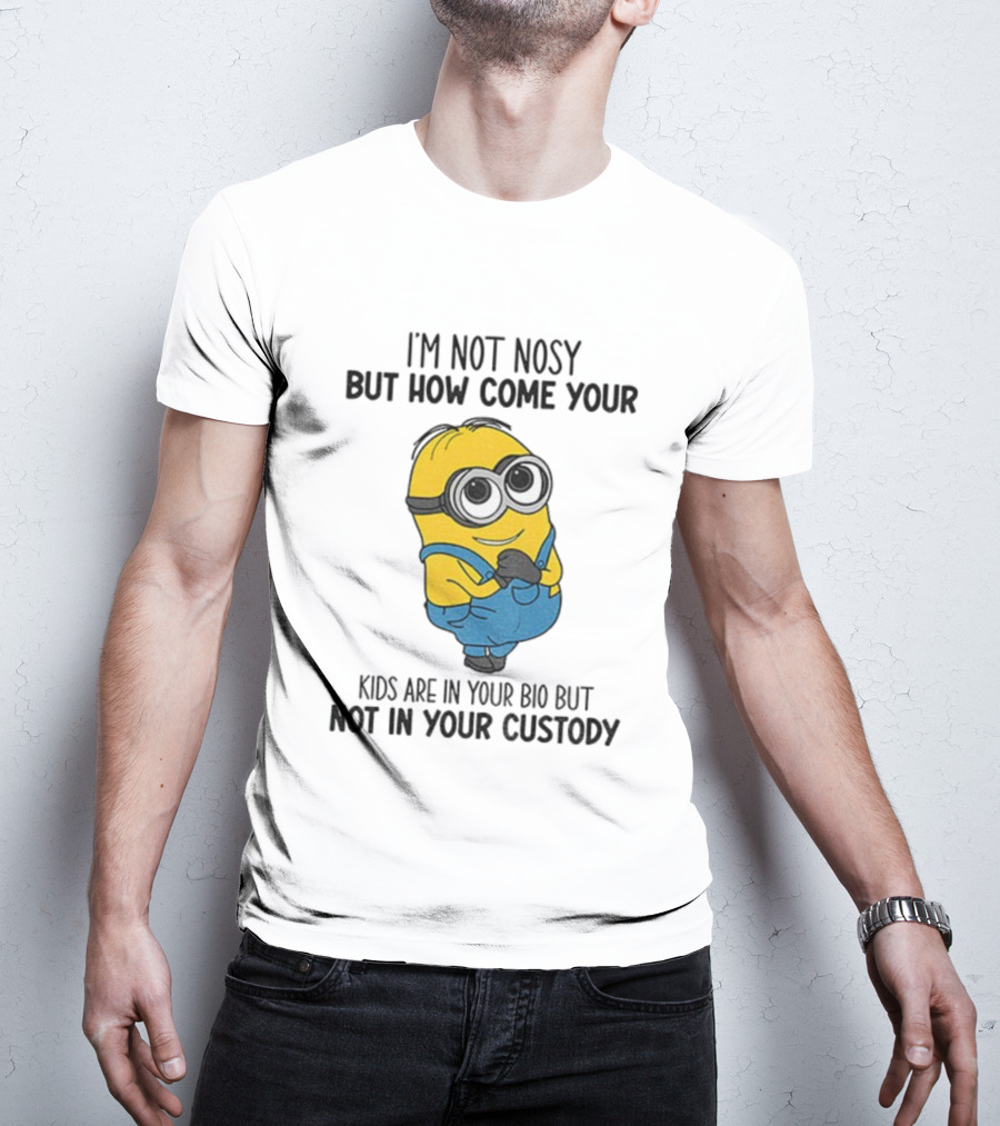Minion I'm Not Nosy How Come Your Kids Are In Your Bio Not In Your Custody T-Shirt