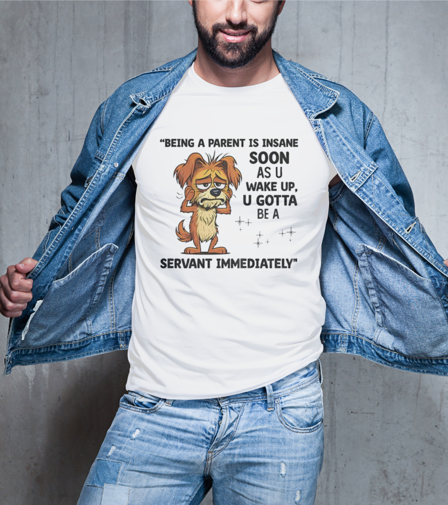 “Being A Parent Is Insane Soon As U Wake Up U Gotta Be A Servant Immediately” Dog Illustration T-Shirt