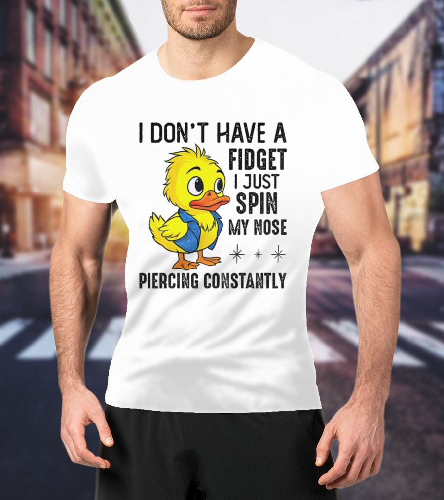 Duck I Don’t Have A Fidget I Just Spin My Nose Piercing Constantly T-Shirt