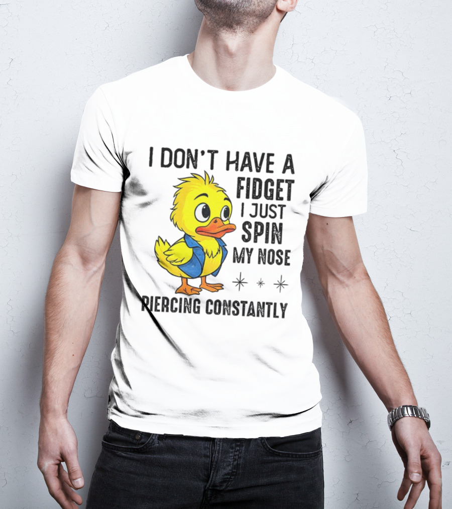 Duck I Don’t Have A Fidget I Just Spin My Nose Piercing Constantly T-Shirt