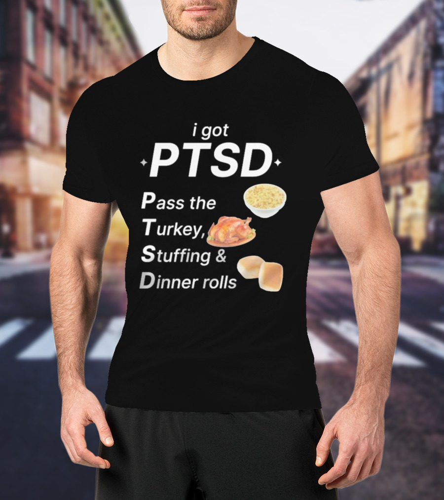I Got PTSD Pass The Turkey Stuffing And Dinner Rolls Thanksgiving Humor T-Shirt