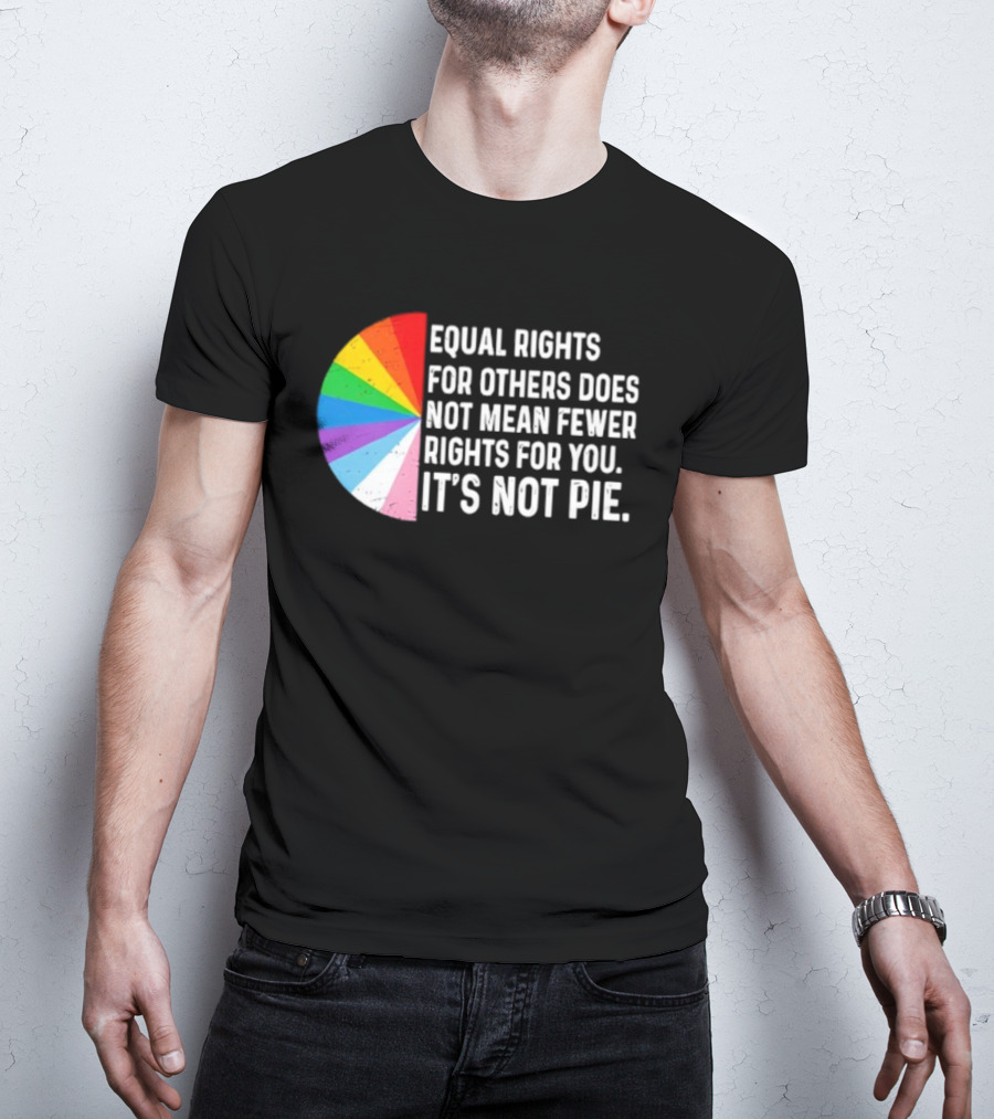 Equal Rights For Others Does Not Mean Fewer Rights For You It's Not Pie LGBTQ Pride Rainbow T-Shirt