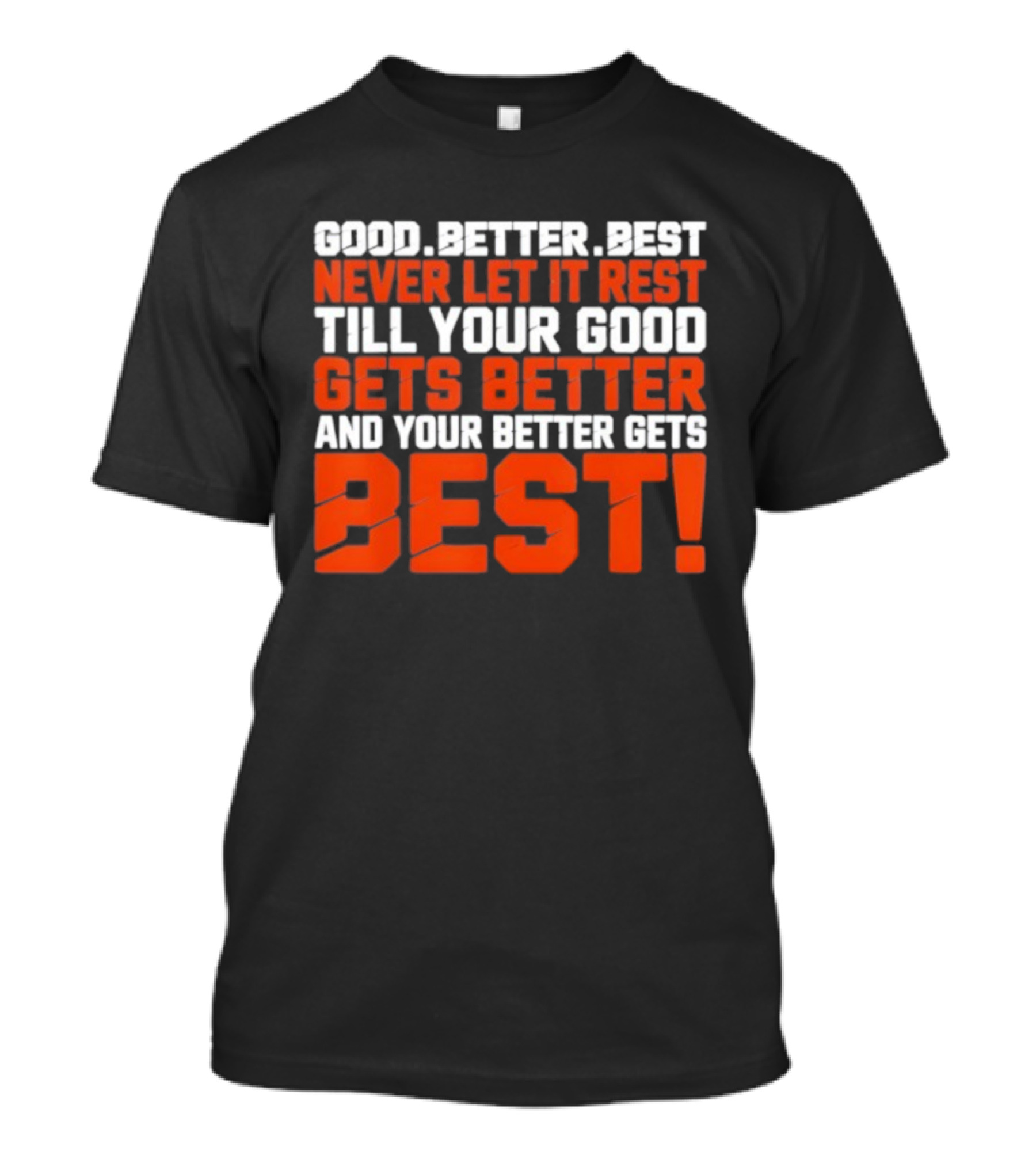 Good Better Best Never Let It Rest Till Your Good Gets Better And Your Better Gets Best T-Shirt