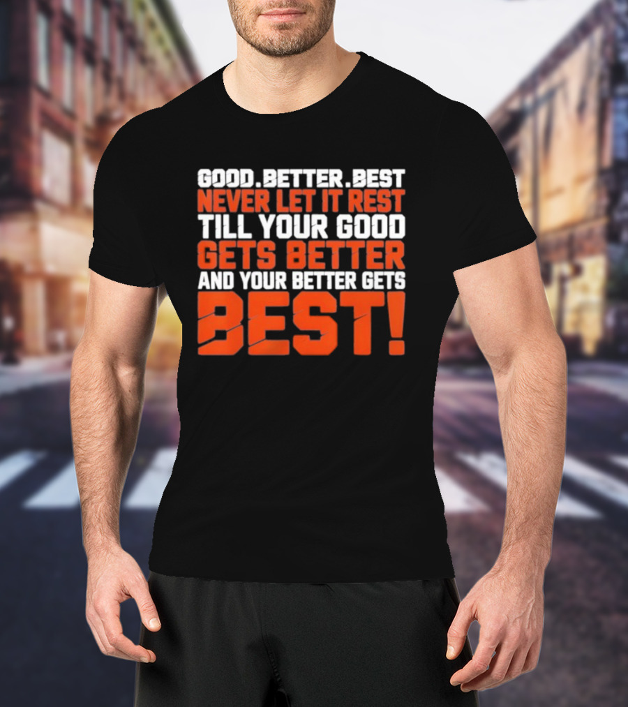 Good Better Best Never Let It Rest Till Your Good Gets Better And Your Better Gets Best T-Shirt